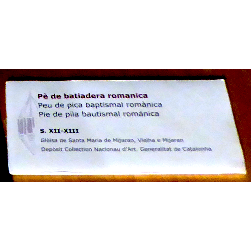 museum label identifying the object as the base of a 12th-13thC Romanesque baptismal font from the church of Santa Maria de Mitjaran [cf. FontNotes]